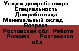 Услуги домработницы › Специальность ­ Домработница › Минимальный оклад ­ 2 000 › Возраст ­ 26 - Ростовская обл. Работа » Резюме   . Ростовская обл.